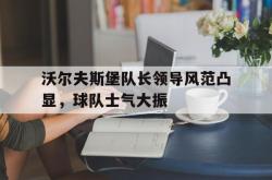 开云足球直播-沃尔夫斯堡队长领导风范凸显，球队士气大振的简单介绍